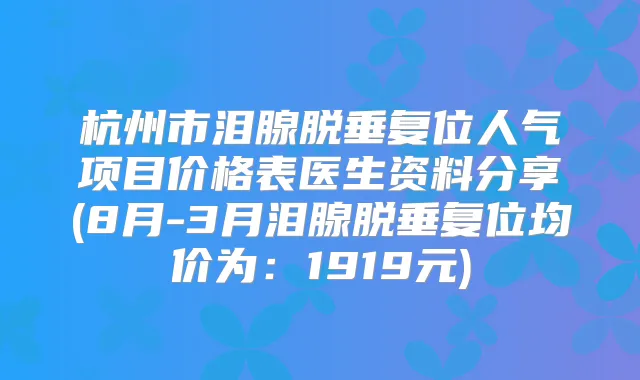 杭州市泪腺脱垂复位人气项目价格表医生资料分享(8月-3月泪腺脱垂复位均价为:1919元)