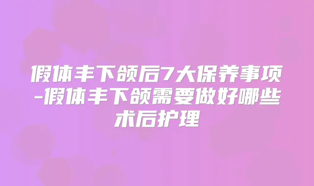 假体丰下颌后7大保养事项-假体丰下颌需要做好哪些术后护理