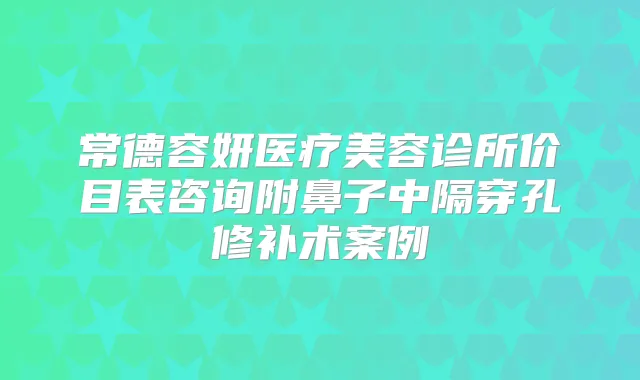 常德容妍医疗美容诊所价目表咨询附鼻子中隔穿孔修补术案例