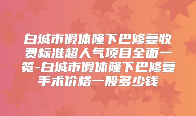 白城市假体隆下巴修复收费标准超人气项目全面一览-白城市假体隆下巴修复手术价格一般多少钱