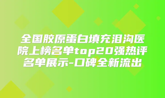 全国胶原蛋白填充泪沟医院上榜名单top20强热评名单展示-口碑全新流出