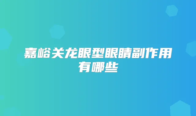 嘉峪关龙眼型眼睛副作用有哪些