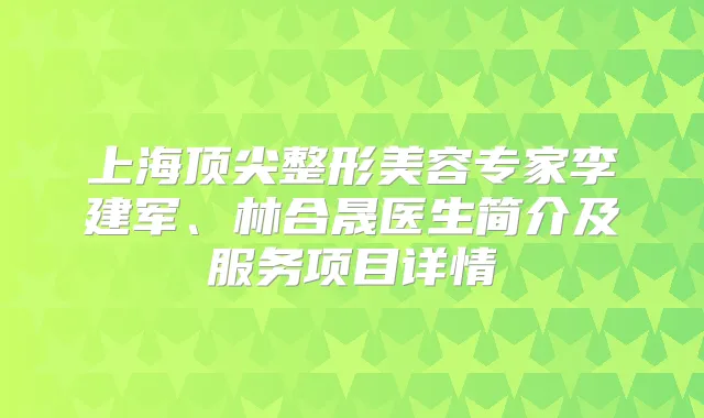 上海整形美容专家李建军、林合晟医生简介及服务项目详情