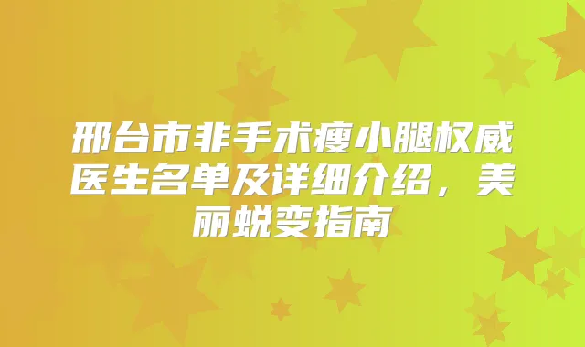邢台市非手术瘦小腿医生名单及详细介绍，美丽蜕变指南