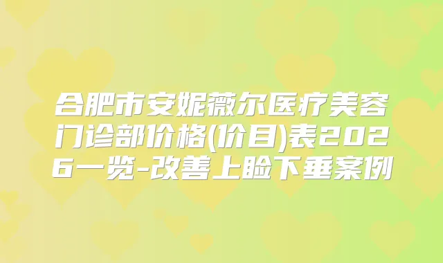 合肥市安妮薇尔医疗美容门诊部价格(价目)表2026一览-上睑下垂案例