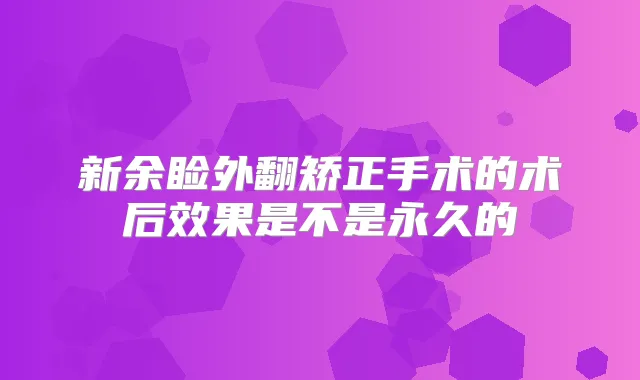 新余睑外翻矫正手术的术后效果是不是永久的