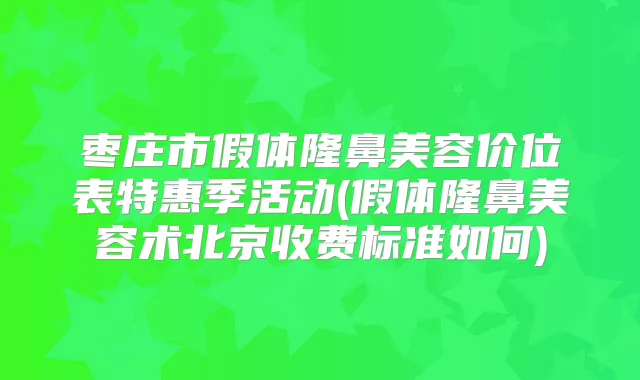 枣庄市假体隆鼻美容价位表特惠季活动(假体隆鼻美容术北京收费标准如何)