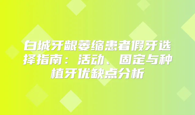 白城牙龈萎缩患者假牙选择指南：活动、固定与种植牙优缺点分析
