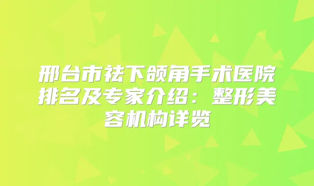 邢台市祛下颌角手术医院排名及专家介绍:整形美容机构详览
