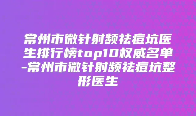 常州市微针射频祛痘坑医生排行榜top10名单-常州市微针射频祛痘坑整形医生
