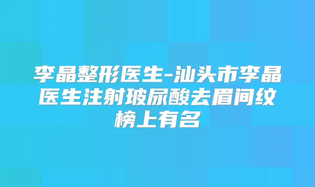 李晶整形医生-汕头市李晶医生注射玻尿酸去眉间纹榜上有名
