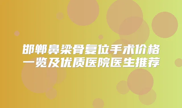 邯郸鼻梁骨复位手术价格一览及优质医院医生推荐