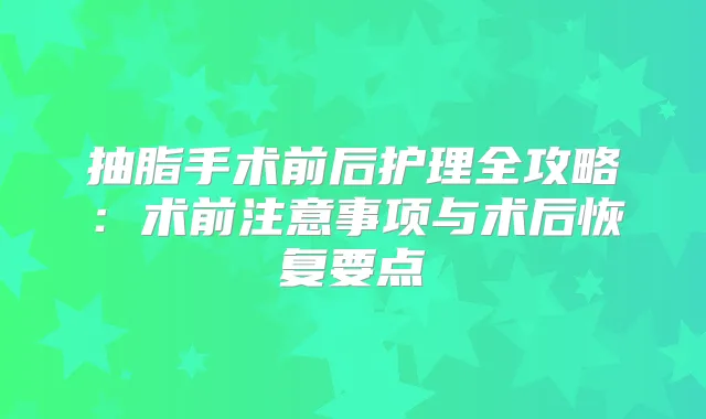 抽脂手术前后护理全攻略：术前注意事项与术后恢复要点