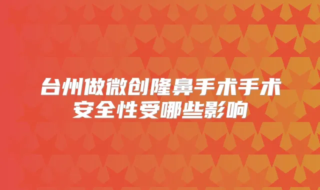 台州做微创隆鼻手术手术安全性受哪些影响