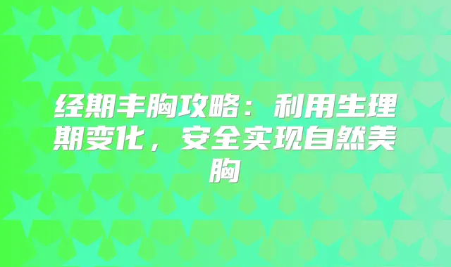 经期丰胸攻略：利用生理期变化，安全实现自然美胸