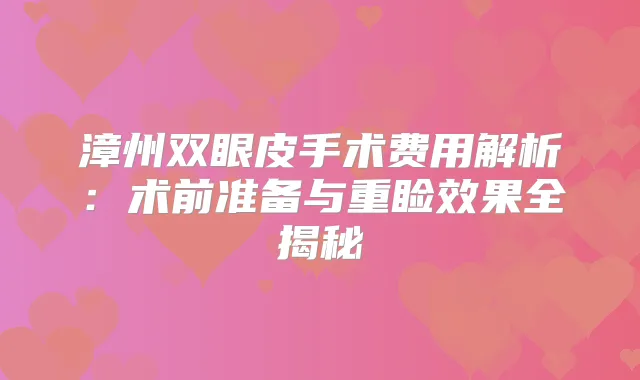 漳州双眼皮手术费用解析：术前准备与重睑效果全揭秘
