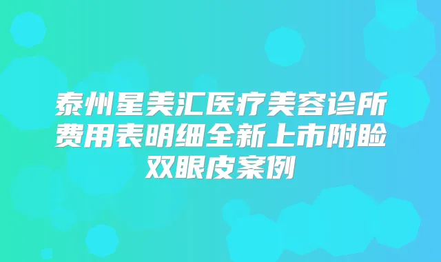 泰州星美汇医疗美容诊所费用表明细全新上市附睑双眼皮案例