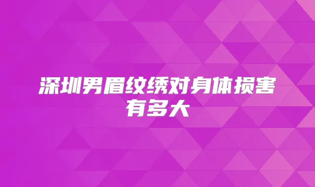 深圳男眉纹绣对身体损害有多大