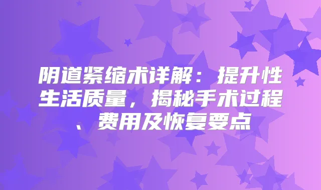 阴道紧缩术详解：提升性生活质量，揭秘手术过程、费用及恢复要点