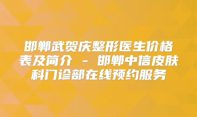 邯郸武贺庆整形医生价格表及简介 - 邯郸中信皮肤科门诊部在线预约服务