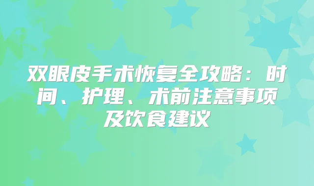 双眼皮手术恢复全攻略：时间、护理、术前注意事项及饮食建议