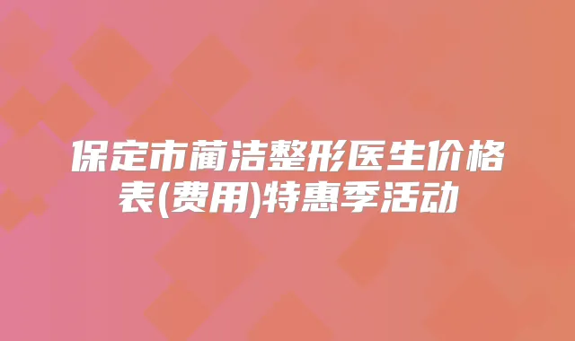 保定市蔺洁整形医生价格表(费用)特惠季活动