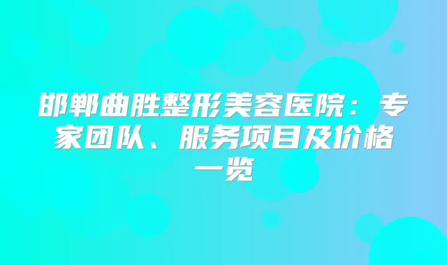 邯郸曲胜整形美容医院：专家团队、服务项目及价格一览