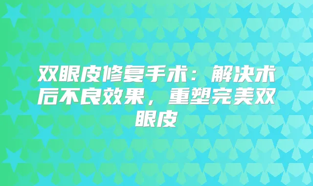 双眼皮修复手术：解决术后不良效果，重塑双眼皮