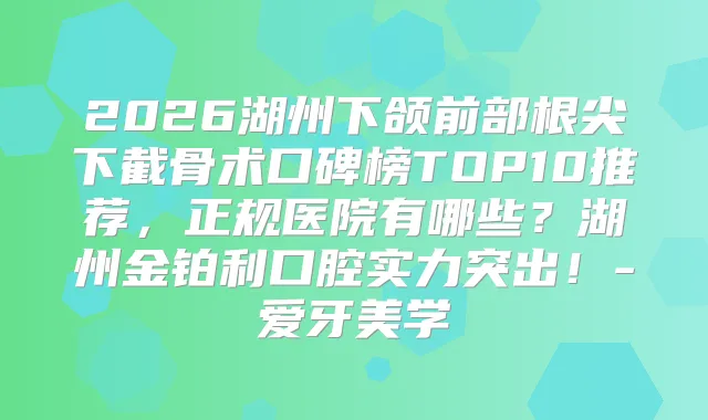 2026湖州下颌前部根尖下截骨术口碑榜TOP10推荐，正规医院有哪些？湖州金铂利口腔实力突出！-爱牙美学