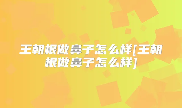 王朝根做鼻子怎么样[王朝根做鼻子怎么样]