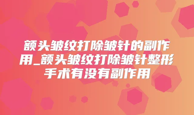 额头皱纹打除皱针的副作用_额头皱纹打除皱针整形手术有没有副作用