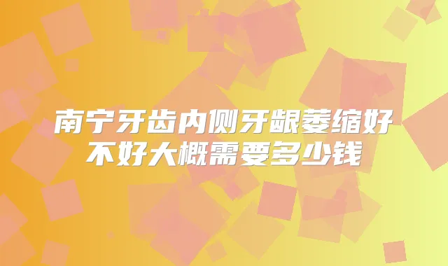 南宁牙齿内侧牙龈萎缩好不好大概需要多少钱