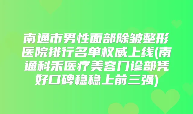 南通市男性面部除皱整形医院排行名单上线(南通科禾医疗美容门诊部凭好口碑稳稳上前三强)