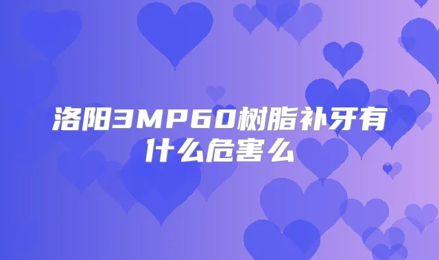 洛阳3MP60树脂补牙有什么危害么