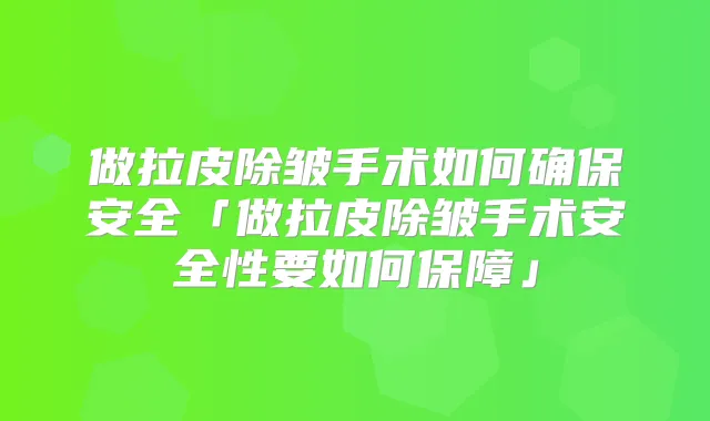 做拉皮除皱手术如何安全「做拉皮除皱手术安全性要如何保障」