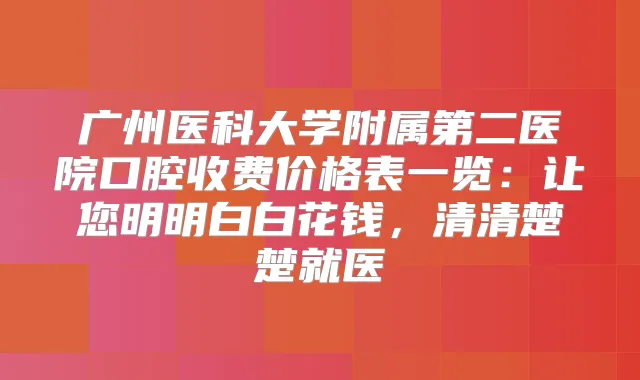 广州医科大学附属第二医院口腔收费价格表一览:让您明明白白花钱,清清楚楚就医