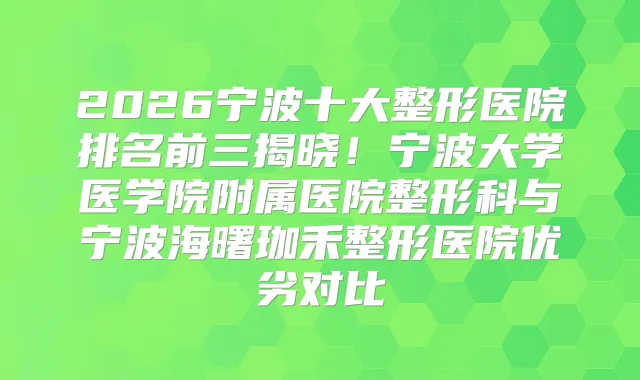 2026宁波十大整形医院排名前三揭晓！宁波大学医学院附属医院整形科与宁波海曙珈禾整形医院优劣对比