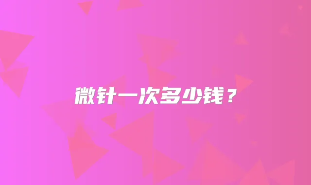 微针一次多少钱?
