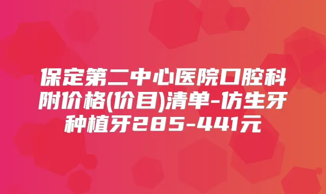 保定第二中心医院口腔科附价格(价目)清单-仿生牙种植牙285-441元
