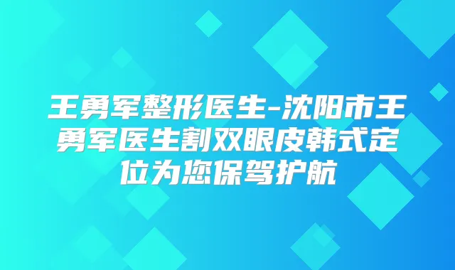 王勇军整形医生-沈阳市王勇军医生割双眼皮韩式定位为您保驾护航