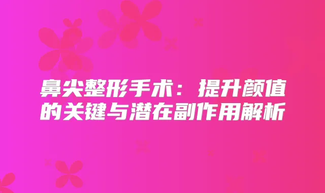鼻尖整形手术：提升颜值的关键与潜在副作用解析