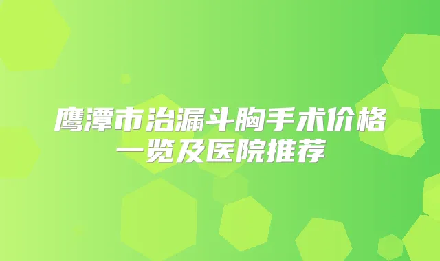 鹰潭市治漏斗胸手术价格一览及医院推荐