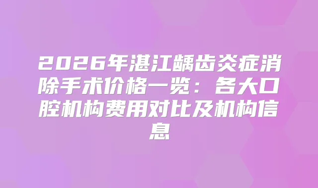 2026年湛江龋齿炎症消除手术价格一览：各大口腔机构费用对比及机构信息