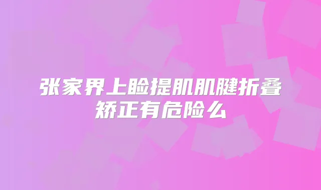 张家界上睑提肌肌腱折叠矫正有危险么