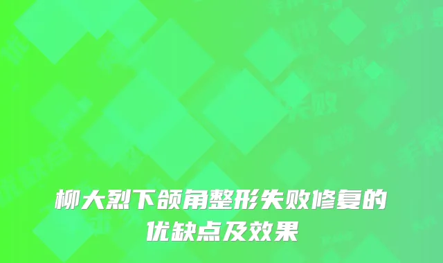 柳大烈下颌角整形失败修复的优缺点及效果