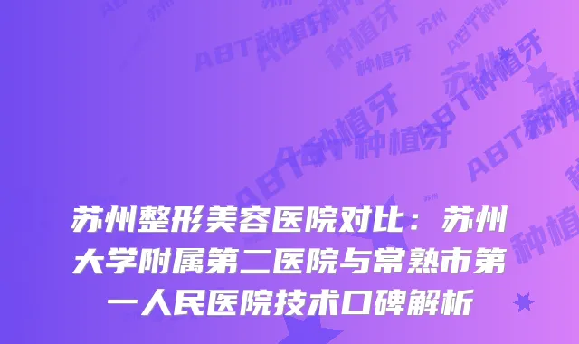 苏州整形美容医院对比：苏州大学附属第二医院与常熟市第一人民医院技术口碑解析