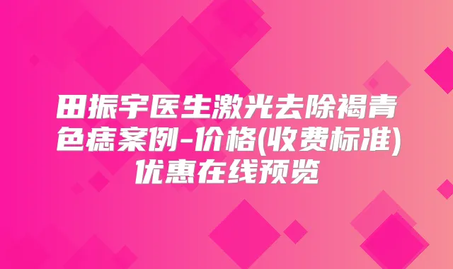 田振宇医生激光去除褐青色痣案例-价格(收费标准)优惠在线预览
