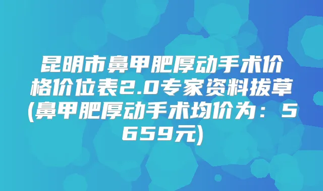 昆明市鼻甲肥厚动手术价格价位表2.0专家资料拔草(鼻甲肥厚动手术均价为：5659元)