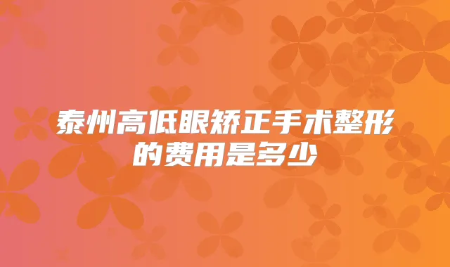 泰州高低眼矫正手术整形的费用是多少