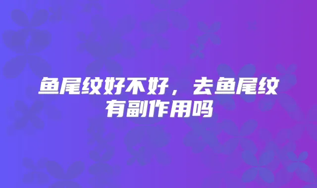鱼尾纹好不好，去鱼尾纹有副作用吗